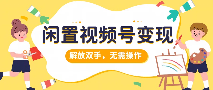 闲置视频号变现，搞钱项目再升级，解放双手，无需操作，最高单日500+聚创吧-网创项目资源站-副业项目-创业项目-搞钱项目聚创吧