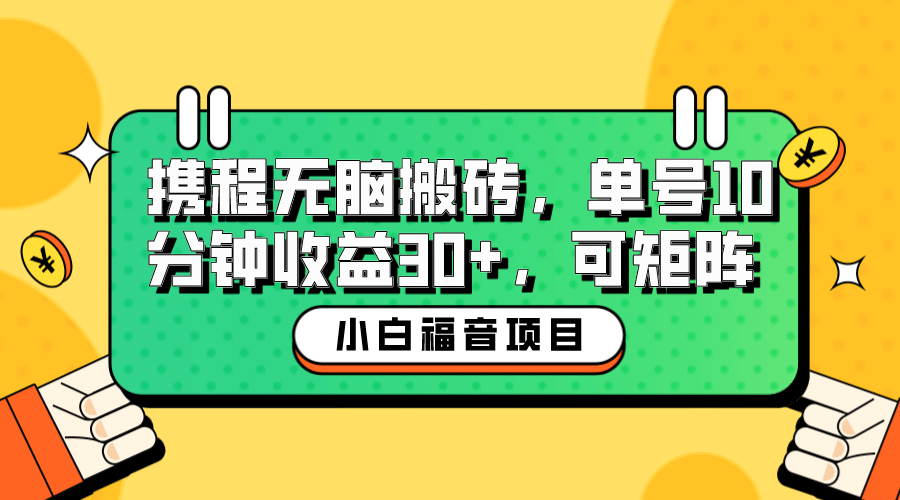 小白新手福音：携程无脑搬砖项目，单号操作10分钟收益30+，可矩阵可放大聚创吧-网创项目资源站-副业项目-创业项目-搞钱项目聚创吧