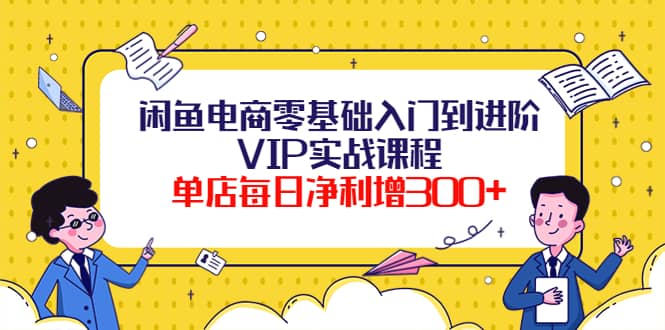 闲鱼电商零基础入门到进阶VIP实战课程聚创吧-网创项目资源站-副业项目-创业项目-搞钱项目聚创吧