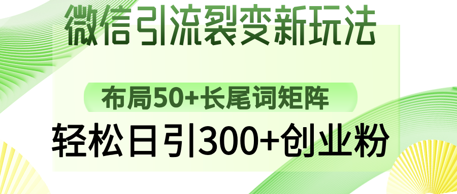 微信引流裂变新玩法：布局50+长尾词矩阵，轻松日引300+创业粉聚创吧-网创项目资源站-副业项目-创业项目-搞钱项目聚创吧