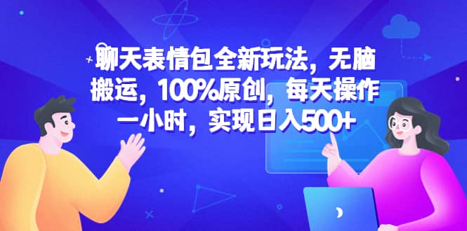 聊天表情包全新玩法，无脑搬运，100%原创，每天操作一小时，实现日入500+聚创吧-网创项目资源站-副业项目-创业项目-搞钱项目聚创吧