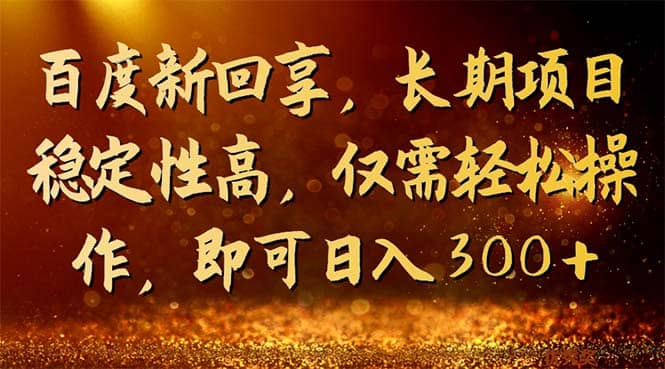 百度新回享，长期项目稳定性高，仅需轻松操作，即可日入300+聚创吧-网创项目资源站-副业项目-创业项目-搞钱项目聚创吧