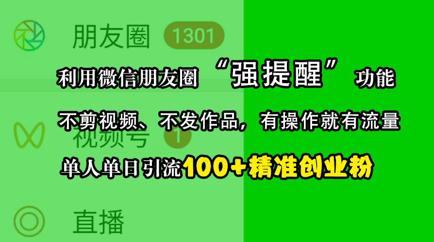 利用微信朋友圈“强提醒”功能，引流精准创业粉，不剪视频、不发作品，有操作就有流量，单人单日引流100+创业粉聚创吧-网创项目资源站-副业项目-创业项目-搞钱项目聚创吧