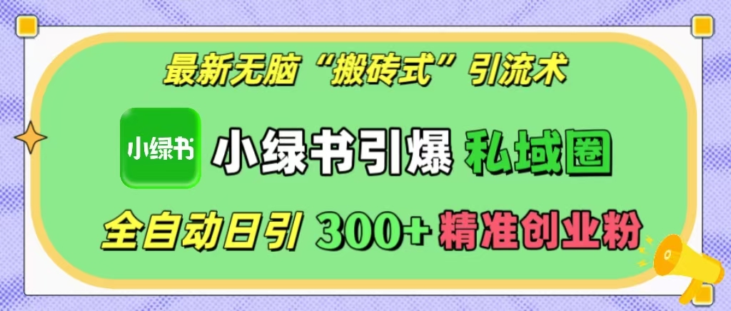 最新无脑“搬砖式”引流术，小绿书引爆私域圈，全自动日引300+精准创业粉！聚创吧-网创项目资源站-副业项目-创业项目-搞钱项目聚创吧