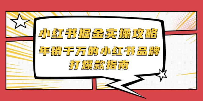 小红书掘金实操攻略，年销千万的小红书品牌打爆款指南聚创吧-网创项目资源站-副业项目-创业项目-搞钱项目聚创吧