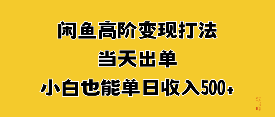 闲鱼高阶变现打法，当天出单，小白也能单日收入500+聚创吧-网创项目资源站-副业项目-创业项目-搞钱项目聚创吧