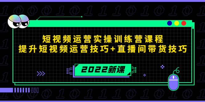 2022短视频运营实操训练营课程，提升短视频运营技巧+直播间带货技巧聚创吧-网创项目资源站-副业项目-创业项目-搞钱项目聚创吧