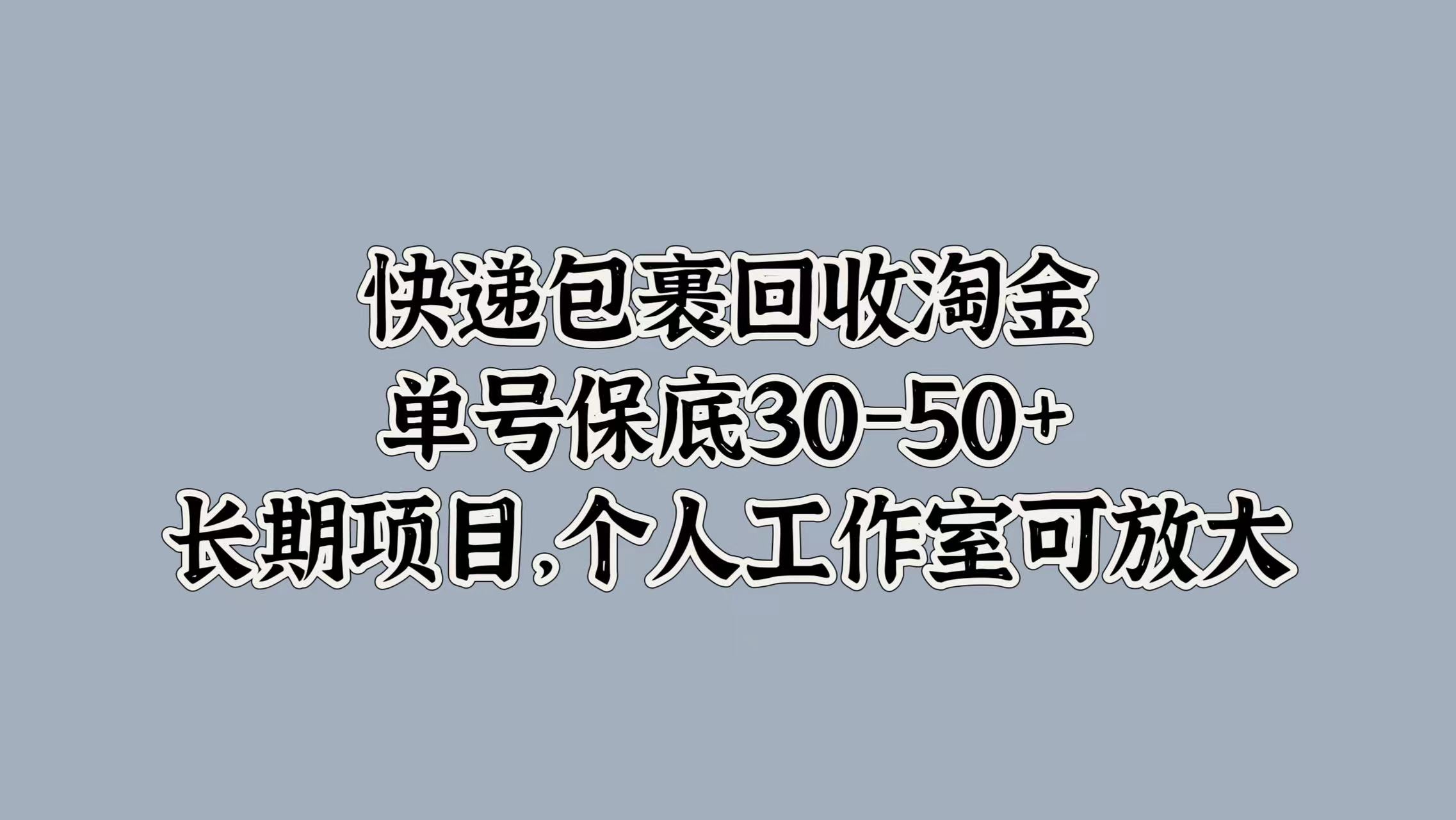 快递包裹回收淘金，单号保底30-50+，长期项目！个人工作室可放大聚创吧-网创项目资源站-副业项目-创业项目-搞钱项目聚创吧