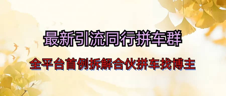 最新引流同行拼车群合伙拼车找博主日引百人新玩法聚创吧-网创项目资源站-副业项目-创业项目-搞钱项目聚创吧