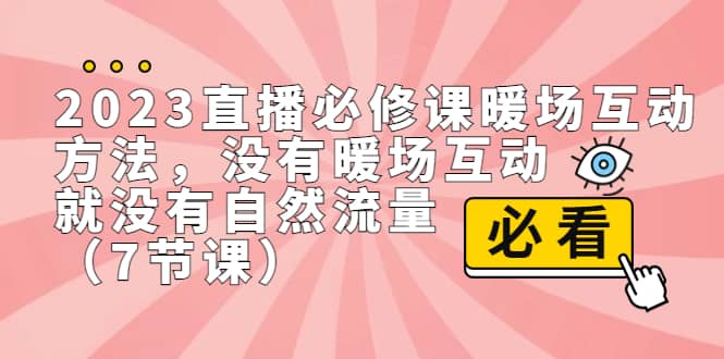 2023直播·必修课暖场互动方法，没有暖场互动，就没有自然流量（7节课）聚创吧-网创项目资源站-副业项目-创业项目-搞钱项目聚创吧