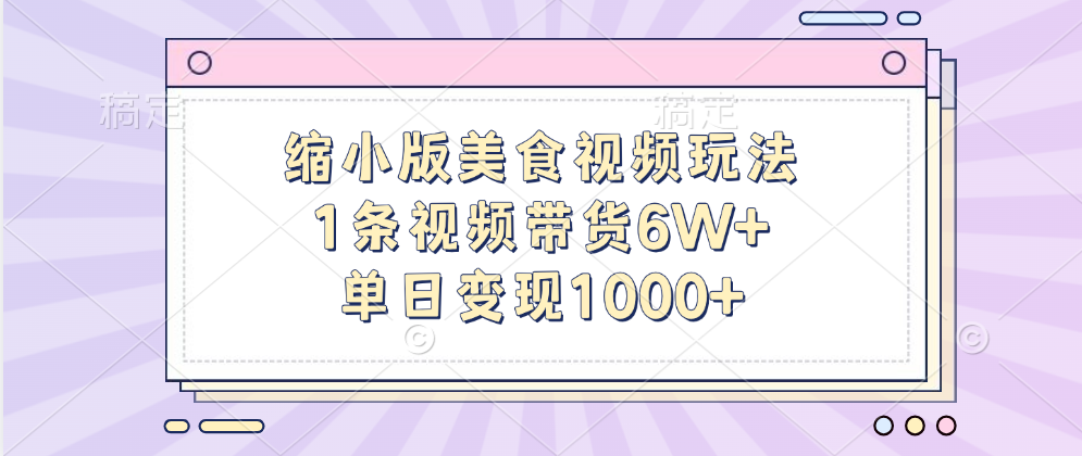 缩小版美食视频玩法，1条视频带货6W+，单日变现1000+聚创吧-网创项目资源站-副业项目-创业项目-搞钱项目聚创吧