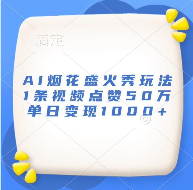 最新Ai烟花盛火秀玩法，1条视频点赞50万，单日变现1000+聚创吧-网创项目资源站-副业项目-创业项目-搞钱项目聚创吧