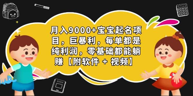 月入9000+宝宝起名项目，巨暴利 每单都是纯利润，0基础躺赚【附软件+视频】聚创吧-网创项目资源站-副业项目-创业项目-搞钱项目聚创吧