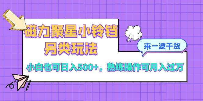 磁力聚星小铃铛另类玩法，小白也可日入500+，熟练操作可月入过万聚创吧-网创项目资源站-副业项目-创业项目-搞钱项目聚创吧