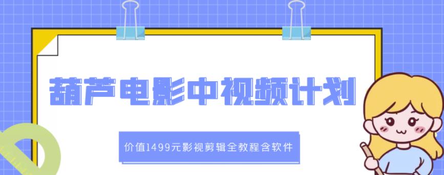 葫芦电影中视频解说教学：价值1499元影视剪辑全教程含软件聚创吧-网创项目资源站-副业项目-创业项目-搞钱项目聚创吧