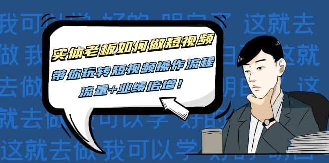 实体老板如何做短视频：带你玩转短视频全套操作流程，流量+业绩倍增聚创吧-网创项目资源站-副业项目-创业项目-搞钱项目聚创吧