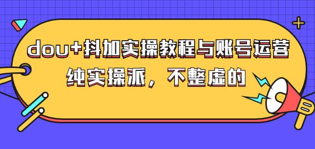 (大兵哥数据流运营)dou+抖加实操教程与账号运营：纯实操派，不整虚的聚创吧-网创项目资源站-副业项目-创业项目-搞钱项目聚创吧