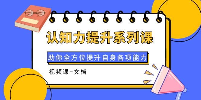 认知力提升系列课：助你全方位提升自身各项能力（视频课+文档）聚创吧-网创项目资源站-副业项目-创业项目-搞钱项目聚创吧