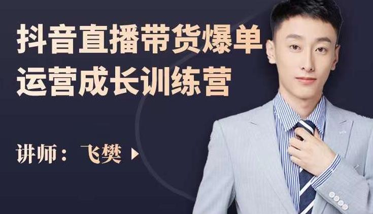 飞樊：抖音直播带货爆单运营成长训练营，手把手教你玩转直播带货聚创吧-网创项目资源站-副业项目-创业项目-搞钱项目聚创吧