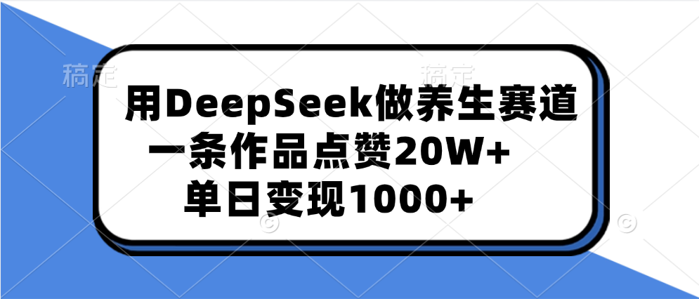 用DeepSeek做养生赛道，一条作品点赞20W+，单日变现1000+聚创吧-网创项目资源站-副业项目-创业项目-搞钱项目聚创吧