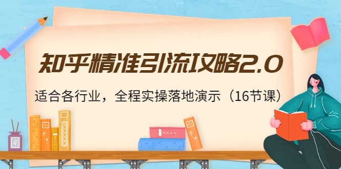 知乎精准引流攻略2.0，适合各行业，全程实操落地演示（16节课）聚创吧-网创项目资源站-副业项目-创业项目-搞钱项目聚创吧