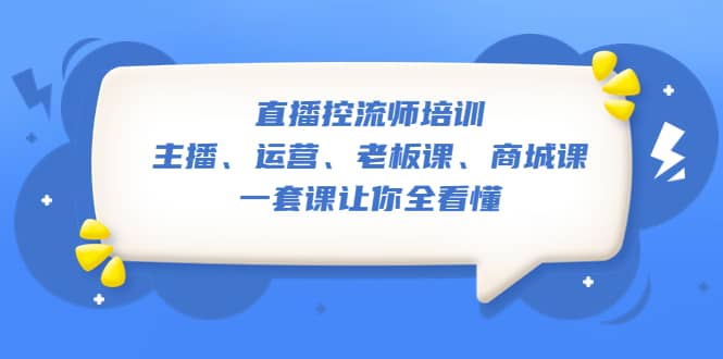 直播·控流师培训：主播、运营、老板课、商城课，一套课让你全看懂聚创吧-网创项目资源站-副业项目-创业项目-搞钱项目聚创吧