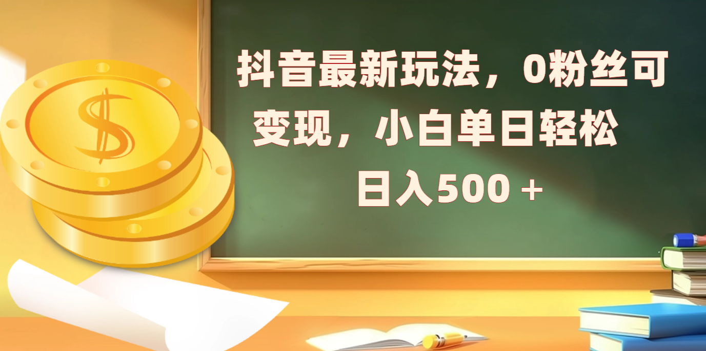 抖音最新玩法，0粉丝可变现，小白单日轻松日入500＋聚创吧-网创项目资源站-副业项目-创业项目-搞钱项目聚创吧