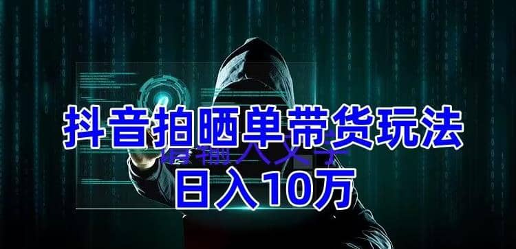 抖音拍晒单带货玩法分享 项目整体流程简单 有团队实测【教程+素材】聚创吧-网创项目资源站-副业项目-创业项目-搞钱项目聚创吧