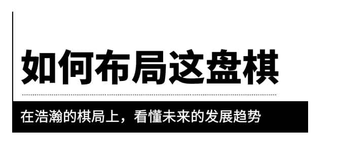 某公众号付费文章《如何布局这盘棋》在浩瀚的棋局上，看懂未来的发展趋势聚创吧-网创项目资源站-副业项目-创业项目-搞钱项目聚创吧