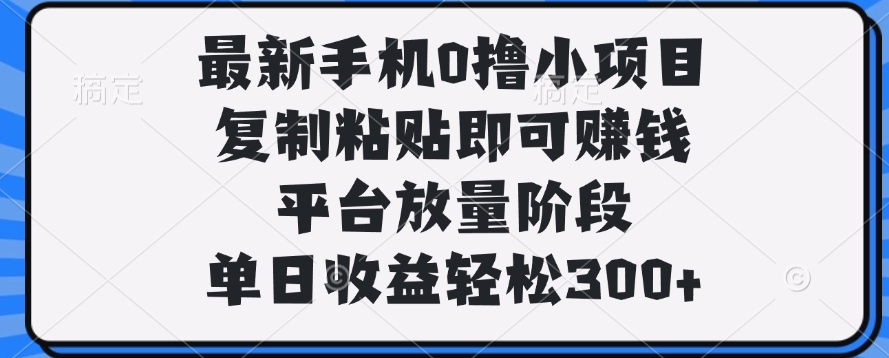 最新手机0撸小项目，复制粘贴即可赚钱，单日收益轻松300+聚创吧-网创项目资源站-副业项目-创业项目-搞钱项目聚创吧