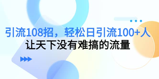 Y.L108招，轻松日Y.L100+人，让天下没有难搞的流量聚创吧-网创项目资源站-副业项目-创业项目-搞钱项目聚创吧