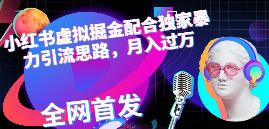 小红书虚拟掘金配合独家首发暴力引流思路，月入过万【揭秘】聚创吧-网创项目资源站-副业项目-创业项目-搞钱项目聚创吧