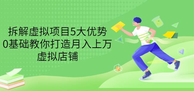 拆解虚拟项目5大优势，0基础教你打造月入上万虚拟店铺（无水印）聚创吧-网创项目资源站-副业项目-创业项目-搞钱项目聚创吧