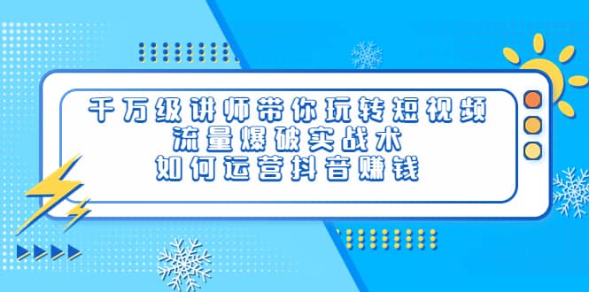 千万级讲师带你玩转短视频，流量爆破实战术，如何运营抖音赚钱聚创吧-网创项目资源站-副业项目-创业项目-搞钱项目聚创吧