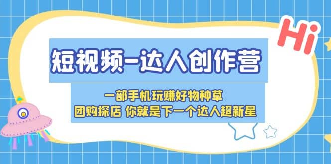 短视频-达人创作营 一部手机玩赚好物种草 团购探店 你就是下一个达人超新星聚创吧-网创项目资源站-副业项目-创业项目-搞钱项目聚创吧