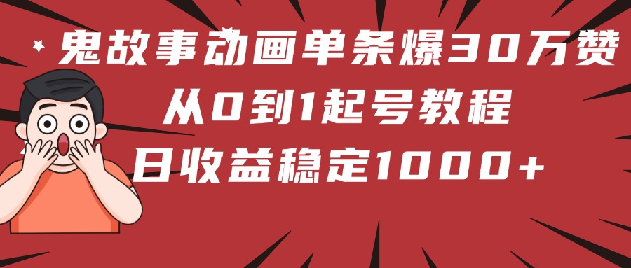 鬼故事动画单条爆30万赞！从0到1起号教程 日收益稳定1000+聚创吧-网创项目资源站-副业项目-创业项目-搞钱项目聚创吧