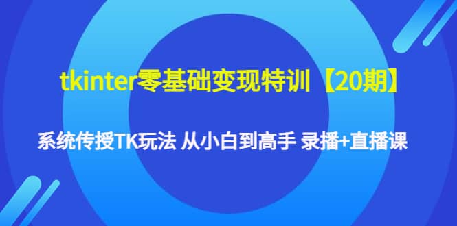 tkinter零基础变现特训【20期】系统传授TK玩法 从小白到高手 录播+直播课聚创吧-网创项目资源站-副业项目-创业项目-搞钱项目聚创吧