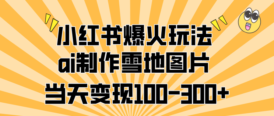 小红书爆火玩法，ai制作雪地图片，当天变现100-300+聚创吧-网创项目资源站-副业项目-创业项目-搞钱项目聚创吧