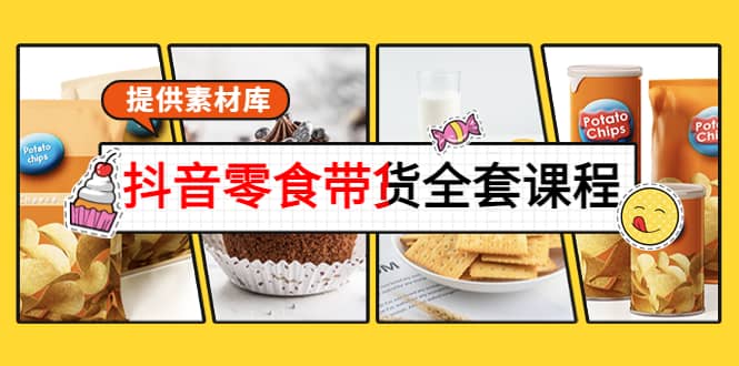 抖音零食带货全套课程：从0到1搭建账号，涨粉卖货（提供素材库）聚创吧-网创项目资源站-副业项目-创业项目-搞钱项目聚创吧