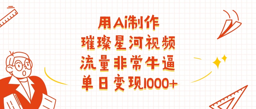 用Ai制作璀璨星河视频，流量非常牛逼，单日变现1000+聚创吧-网创项目资源站-副业项目-创业项目-搞钱项目聚创吧