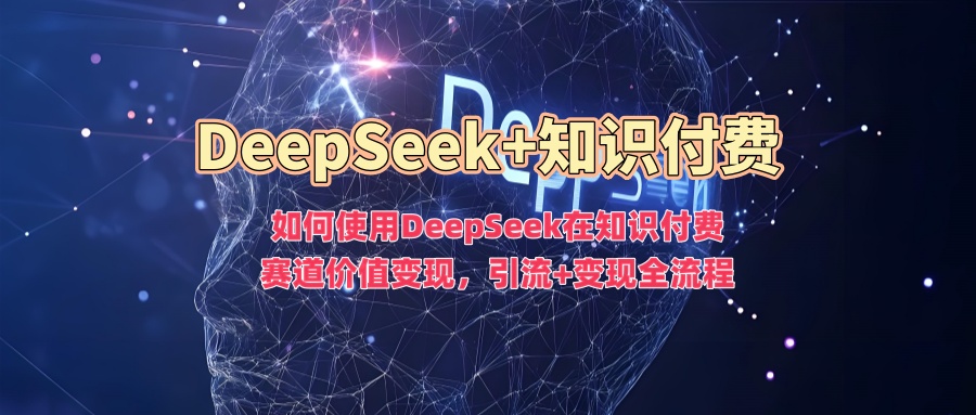 如何使用DeepSeek在知识付费赛道价值变现，引流+变现全流程聚创吧-网创项目资源站-副业项目-创业项目-搞钱项目聚创吧