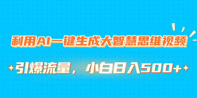 利用AI一键生成大智慧思维视频，引爆流量，小白日入500+聚创吧-网创项目资源站-副业项目-创业项目-搞钱项目聚创吧