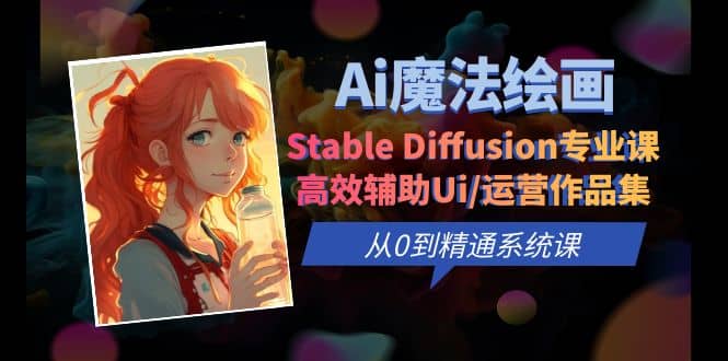 Ai魔法绘画 Stable Diffusion专业课 高效辅助Ui/运营作品集 0到精通系统课聚创吧-网创项目资源站-副业项目-创业项目-搞钱项目聚创吧