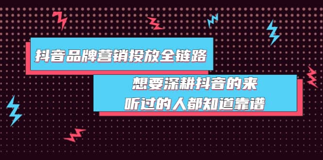 抖音品牌营销投放全链路：想要深耕抖音的来，听过的人都知道靠谱聚创吧-网创项目资源站-副业项目-创业项目-搞钱项目聚创吧