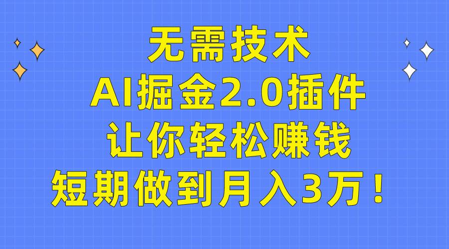 无需技术，AI掘金2.0插件让你轻松赚钱，短期做到月入3万！聚创吧-网创项目资源站-副业项目-创业项目-搞钱项目聚创吧