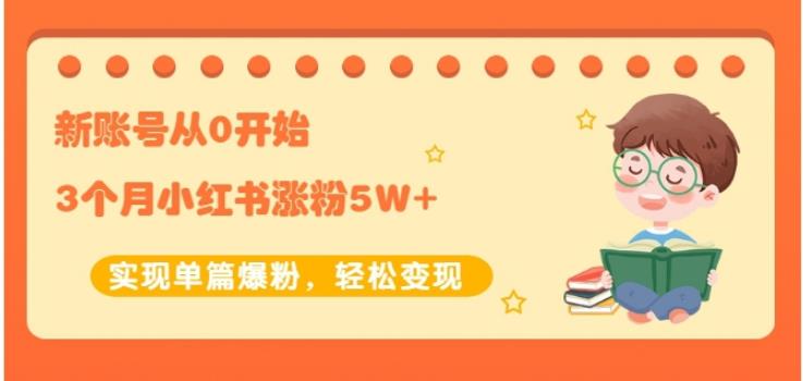 新账号从0开始3个月小红书涨粉5W+实现单篇爆粉，轻松变现（干货）聚创吧-网创项目资源站-副业项目-创业项目-搞钱项目聚创吧