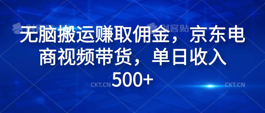 无脑搬运赚取佣金，京东电商视频带货，单日收入500+聚创吧-网创项目资源站-副业项目-创业项目-搞钱项目聚创吧
