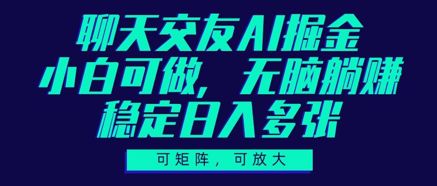 聊天交友AI掘金，可矩阵可放大，小白可做，稳定日入多张聚创吧-网创项目资源站-副业项目-创业项目-搞钱项目聚创吧