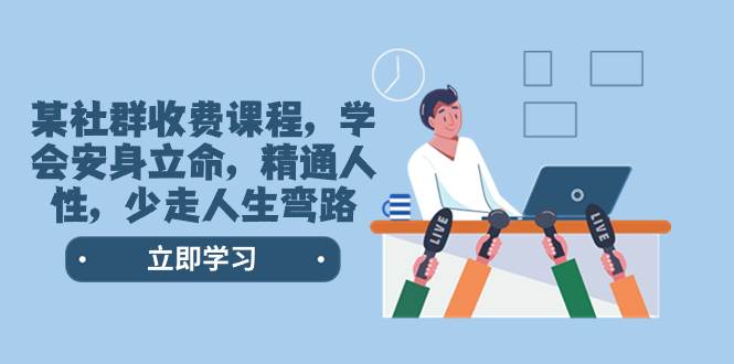 某社群收费课程，学会安身立命，精通人性，少走人生弯路（77节课）聚创吧-网创项目资源站-副业项目-创业项目-搞钱项目聚创吧