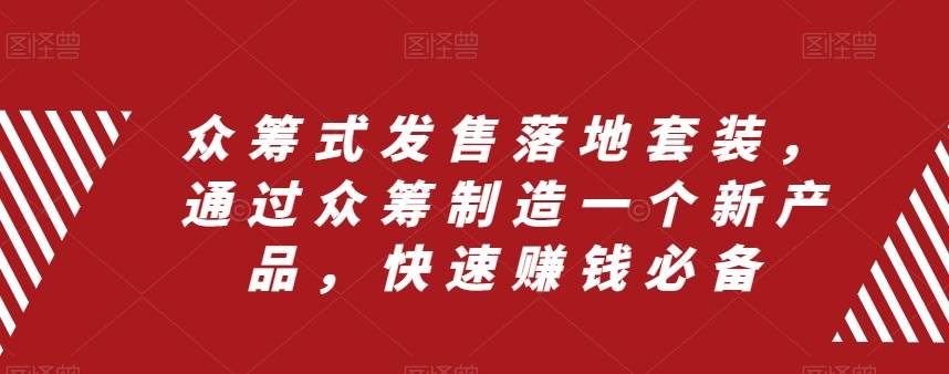 众筹 式发售落地套装，通过众筹制造一个新产品，快速赚钱必备聚创吧-网创项目资源站-副业项目-创业项目-搞钱项目聚创吧